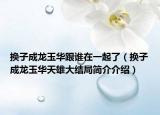 换子成龙玉华跟谁在一起了（换子成龙玉华天雄大结局简介介绍）