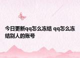 今日更新qq怎么冻结 qq怎么冻结别人的账号