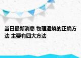 当日最新消息 物理退烧的正确方法 主要有四大方法
