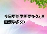 今日更新学画要多久(油画要学多久)