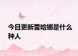 今日更新蕾哈娜是什么种人