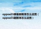 oppoa55屏幕刷新率怎么设置（oppoa55刷新率怎么设置）