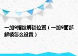 一加9指纹解锁位置（一加9面部解锁怎么设置）