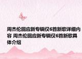 周杰伦回应新专辑仅6首新歌详细内容 周杰伦回应新专辑仅6首新歌具体介绍