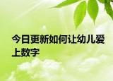 今日更新如何让幼儿爱上数字