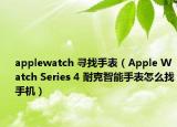 applewatch 寻找手表（Apple Watch Series 4 耐克智能手表怎么找手机）
