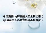 今日更新qq屏蔽的人怎么找出来（qq屏蔽的人怎么找出来不是好友）