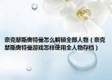 奈克瑟斯奥特曼怎么解锁全部人物（奈克瑟斯奥特曼游戏怎样使用全人物存档）