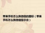 苹果手机怎么换微信的图标（苹果手机怎么换微信提示音）