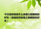 今日更新微信怎么查看以前删除的好友（微信如何查看之前删除的好友）