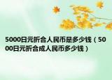 5000日元折合人民币是多少钱（5000日元折合成人民币多少钱）