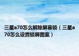 三星a70怎么解除屏幕锁（三星a70怎么设置锁屏图案）