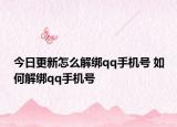 今日更新怎么解绑qq手机号 如何解绑qq手机号