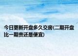 今日更新开盘多久交房(二期开盘比一期贵还是便宜)