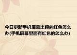 今日更新手机屏幕出现的红色怎么办(手机屏幕里面有红色的怎么办)