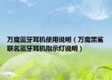 万魔蓝牙耳机使用说明（万魔黑鲨联名蓝牙耳机指示灯说明）