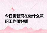 今日更新现在做什么兼职工作做好赚