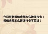 今日更新微信余额怎么转银行卡（微信余额怎么转银行卡不花钱）