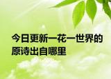 今日更新一花一世界的原诗出自哪里