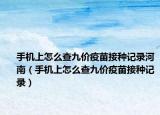 手机上怎么查九价疫苗接种记录河南（手机上怎么查九价疫苗接种记录）