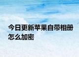 今日更新苹果自带相册怎么加密