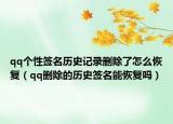 qq个性签名历史记录删除了怎么恢复（qq删除的历史签名能恢复吗）