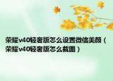 荣耀v40轻奢版怎么设置微信美颜（荣耀v40轻奢版怎么截图）