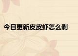 今日更新皮皮虾怎么剥