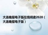 大连晚报电子版在线阅读2020（大连晚报电子版）
