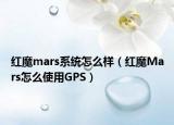 红魔mars系统怎么样（红魔Mars怎么使用GPS）