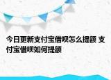 今日更新支付宝借呗怎么提额 支付宝借呗如何提额