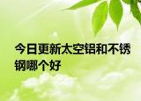 今日更新太空铝和不锈钢哪个好