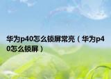 华为p40怎么锁屏常亮（华为p40怎么锁屏）