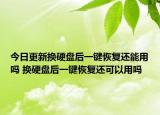 今日更新换硬盘后一键恢复还能用吗 换硬盘后一键恢复还可以用吗