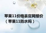 苹果11价格表官网报价（苹果11防水吗）