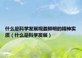 什么是科学发展观最鲜明的精神实质（什么是科学发展）