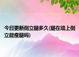 今日更新倒立腿多久(腿在墙上倒立能瘦腿吗)