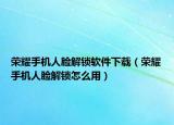 荣耀手机人脸解锁软件下载（荣耀手机人脸解锁怎么用）