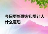 今日更新乘客和受让人什么意思