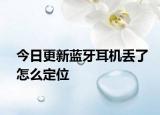 今日更新蓝牙耳机丢了怎么定位