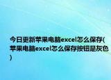 今日更新苹果电脑excel怎么保存(苹果电脑excel怎么保存按钮是灰色)