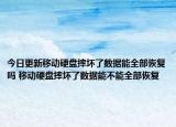 今日更新移动硬盘摔坏了数据能全部恢复吗 移动硬盘摔坏了数据能不能全部恢复