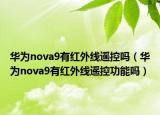 华为nova9有红外线遥控吗（华为nova9有红外线遥控功能吗）