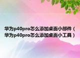 华为p40pro怎么添加桌面小部件（华为p40pro怎么添加桌面小工具）