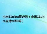小米11ultra双WiFi（小米11ultra支持wifi6吗）