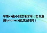 苹果xs查不到激活时间（怎么查询iphonexs的激活时间）