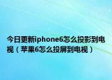 今日更新iphone6怎么投影到电视（苹果6怎么投屏到电视）