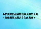 今日更新微信发朋友圈文字怎么发（微信发朋友圈文字怎么发送）