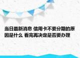当日最新消息 信用卡不要分期的原因是什么 看完再决定是否要办理
