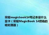 荣耀magicbook14笔记本是什么显卡（荣耀MagicBook 14搭载的啥处理器）